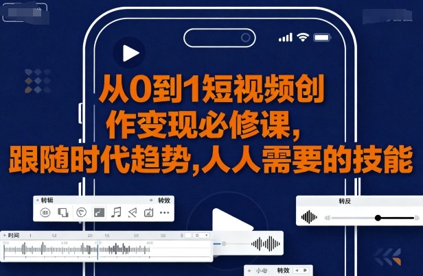 从0到1短视频创作变现必修课，跟随时代趋势，人人需要的技能-独角兽众创资源站独角兽网创资源站
