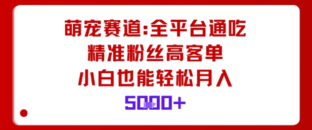萌宠赛道，全平台通吃，精准粉丝高客单，小白也能轻松月入5k-独角兽众创资源站独角兽网创资源站