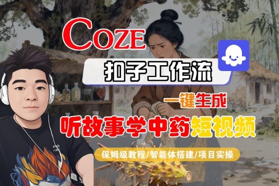 Coze扣子智能体工作流一键生成“听故事学中药“短视频，全流程保姆级教学-独角兽众创资源站独角兽网创资源站