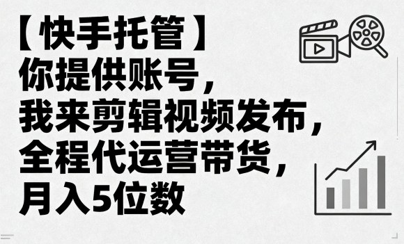 【快手托管】你提供账号，我来剪辑视频发布，全程代运营带货，月入5位数【揭秘】-独角兽众创资源站独角兽网创资源站