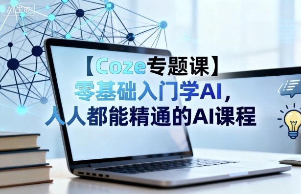 【Coze专题课】零基础入门学AI，人人都能精通的AI课程-独角兽众创资源站独角兽网创资源站