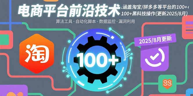 电商平台前沿技术：涵盖淘宝/拼多多等平台的100+黑科技操作(更新2025-8月-独角兽众创资源站独角兽网创资源站