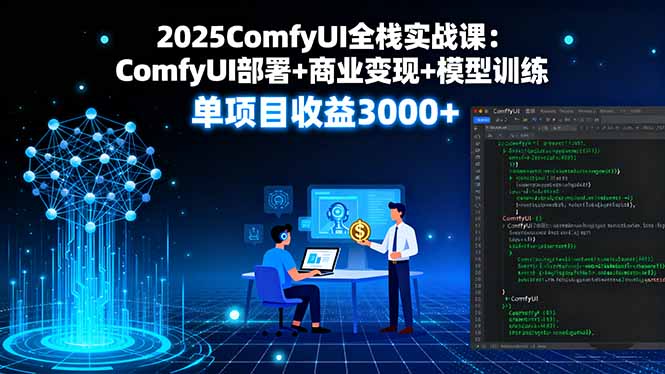 2025ComfyUI全栈实战课：ComfyUI部署+商业变现+模型训练，单项目收益3000+-独角兽众创资源站独角兽网创资源站
