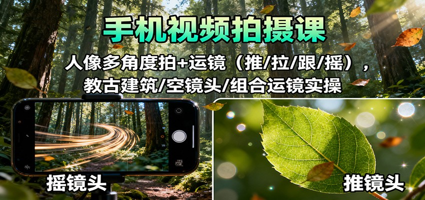 手机视频拍摄课：人像多角度拍+运镜(推/拉/跟/摇)，古建筑/空镜头/组合运镜实操-独角兽众创资源站独角兽网创资源站