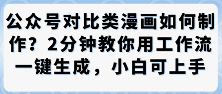 公众号对比类漫画制作教学，2分钟教你用工作流一键生成，小白可上手-独角兽众创资源站独角兽网创资源站