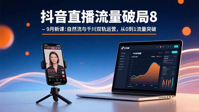 抖音直播流量破局8-9月新课：自然流与千川双轨运营，从0到1流量突破-独角兽众创资源站独角兽网创资源站