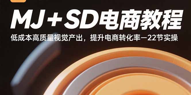 MJ+SD电商教程：低成本高质量视觉产出，提升电商转化率-22节实操-独角兽众创资源站独角兽网创资源站