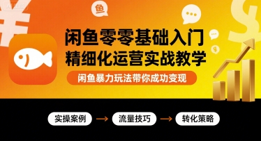 闲鱼零基础入门精细化运营实战教学，闲鱼暴力玩法带你成功变现-独角兽众创资源站独角兽网创资源站