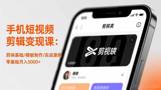 手机短视频剪辑变现课：剪映基础/模板制作/实战案例，零基础月入5000+-独角兽众创资源站独角兽网创资源站