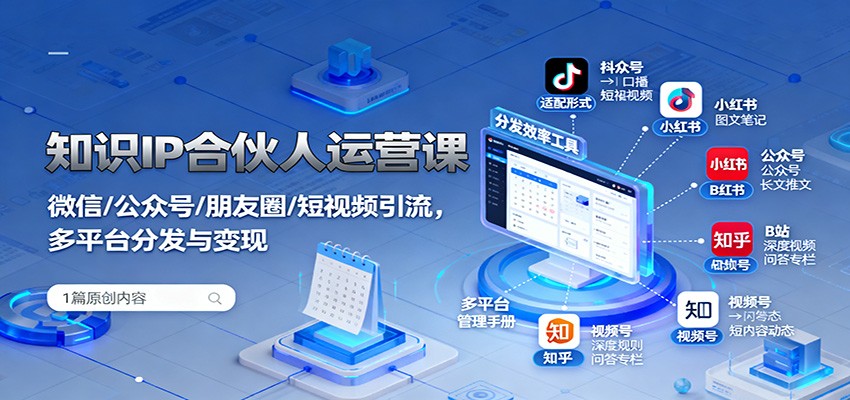 知识IP合伙人运营课:微信/公众号/朋友圈/短视频引流,多平台分发与变现-独角兽众创资源站独角兽网创资源站