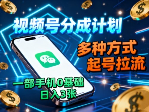 视频号分成计划，多种方式起号拉流，一部手机0基础日入3张-独角兽众创资源站独角兽网创资源站