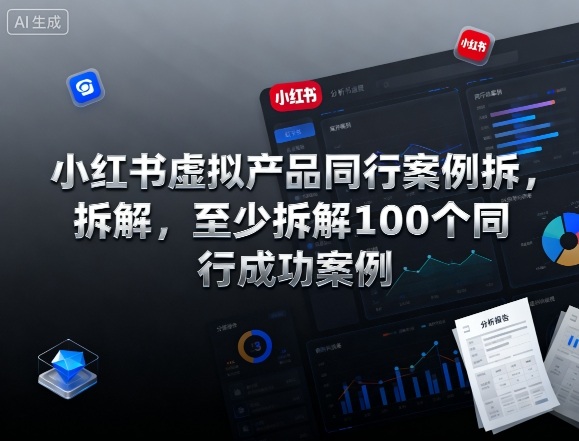 小红书虚拟产品同行案例拆解,至少拆解100个同行成功案例-独角兽众创资源站独角兽网创资源站