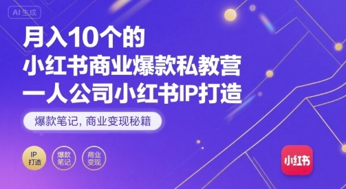 月入10个的小红书商业爆款私教营，一人公司小红书IP打造，爆款笔记，商业变现秘籍-独角兽众创资源站独角兽网创资源站