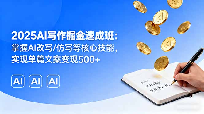 2025AI写作掘金速成班：掌握AI改写/仿写等核心技能，实现单篇文案变现500+-独角兽众创资源站独角兽网创资源站