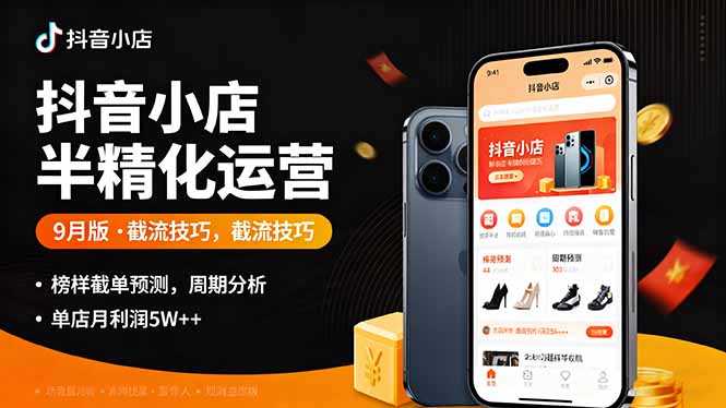 抖音小店半精细化运营9月版，截流技巧,榜单预判,周期分析，单店月利润5w+-独角兽众创资源站独角兽网创资源站