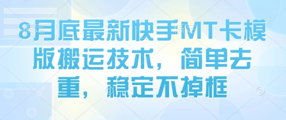 8月底最新快手MT卡模版搬运技术，简单去重，稳定不掉框-独角兽众创资源站独角兽网创资源站
