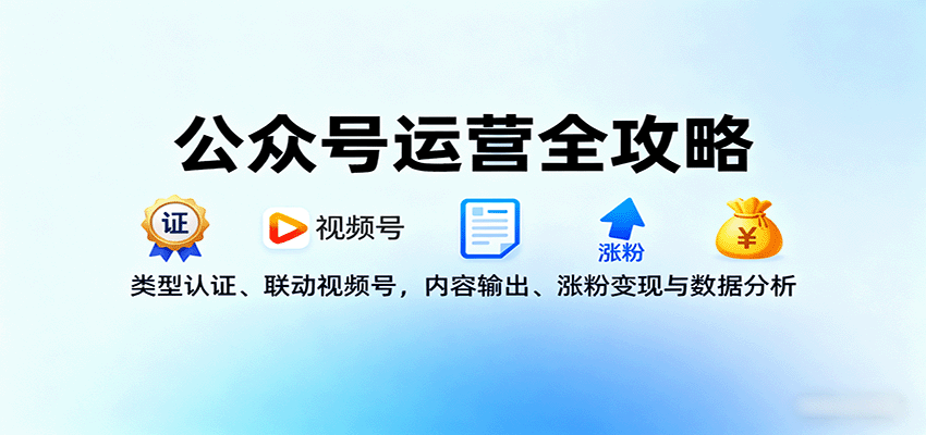 公众号运营全攻略：类型认证、联动视频号，内容输出、涨粉变现与数据分析-独角兽众创资源站独角兽网创资源站