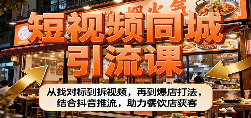 短视频同城引流课：从找对标到拆视频，再到爆店打法，结合抖音推流，助力餐饮店获客-独角兽众创资源站独角兽网创资源站
