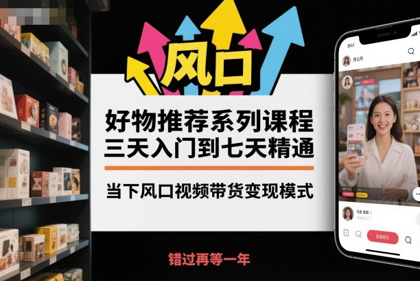 好物推荐系列课程，三天入门到七天精通，当下风口视频带货变现模式-独角兽众创资源站独角兽网创资源站