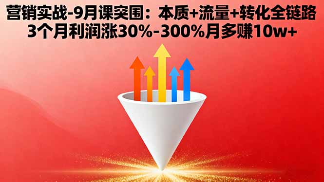 营销实战-9月突围课:本质+流量+转化全链路 3个月利润涨30%-300%月多赚10w+-独角兽众创资源站独角兽网创资源站