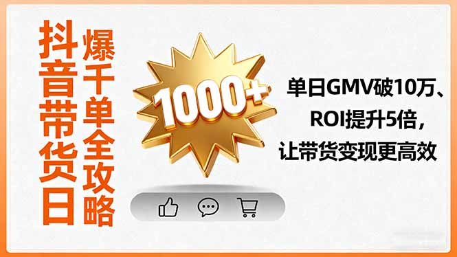 抖音带货日爆千单全攻略，单日GMV破10万、ROI提升5倍，让带货变现更高效-独角兽众创资源站独角兽网创资源站