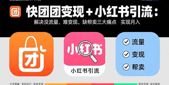 快团团变现+小红书引流：解决没流量、难变现、缺帮卖三大痛点 实现月入3w+-独角兽众创资源站独角兽网创资源站