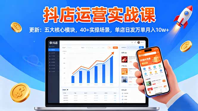 抖店运营实战课-更新:五大核心模块,40+实操场景,单店日发万单月入10w+-独角兽众创资源站独角兽网创资源站