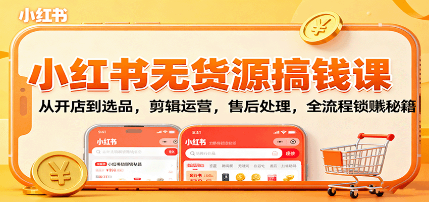 小红书无货源搞钱课：从开店到选品，剪辑运营，售后处理，全流程解锁赚钱秘籍-独角兽众创资源站独角兽网创资源站