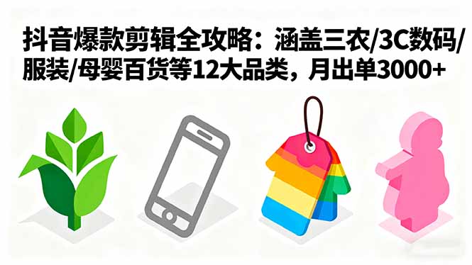 爆款剪辑全攻略：涵盖三农/3C数码/服装/母婴百货等12大品类，月出单3000+-独角兽众创资源站独角兽网创资源站