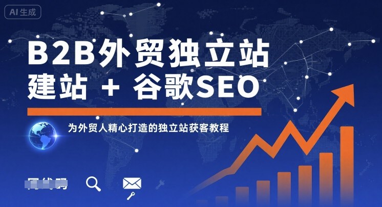 B2B外贸独立站建站+谷歌SEO，为外贸人精心打造的独立站获客教程-独角兽众创资源站独角兽网创资源站