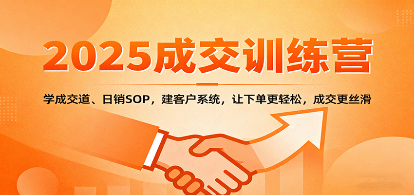 2025成交实战训练营：学成交道、日销SOP，建客户系统，让下单更轻松，成交更丝滑-独角兽众创资源站独角兽网创资源站