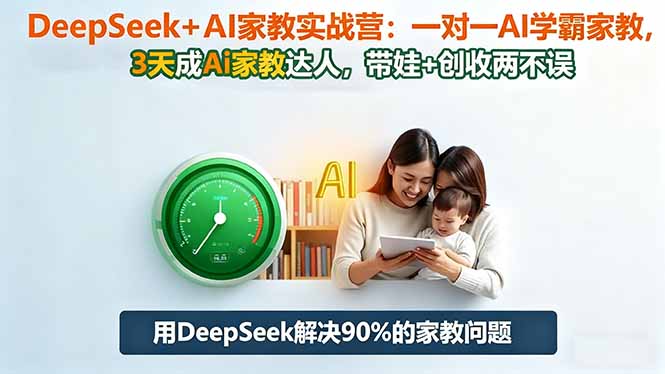 DeepSeek+AI家教实战营:1对1AI学霸家教,3天成Ai家教达人,带娃+创收两不误-独角兽众创资源站独角兽网创资源站