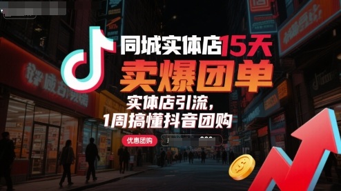 同城实体店15天卖爆团单，实体店引流，1周搞懂抖音团购-独角兽众创资源站独角兽网创资源站