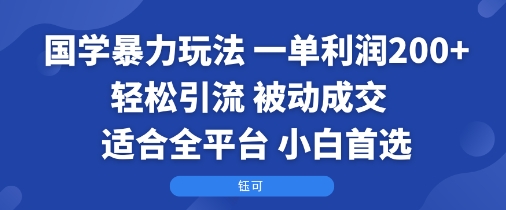 国学暴力玩法：一单利润2张+轻松引流 被动成交 适合全平台 小白首选-独角兽众创资源站独角兽网创资源站