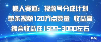 懒人赛道：视频号分成计划单条视频120W点赞量 收益高综合收益在1.5K左右-独角兽众创资源站独角兽网创资源站