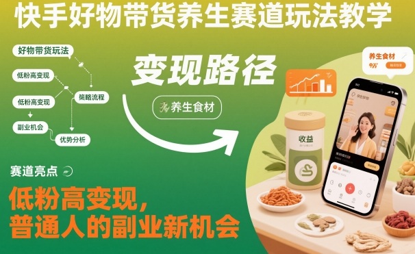 快手好物带货养生赛道玩法教学，低粉高变现，普通人的副业新机会-独角兽众创资源站独角兽网创资源站