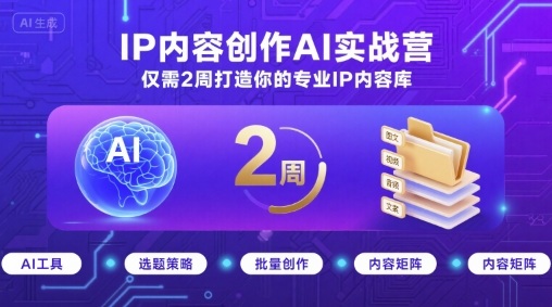 IP内容创作AI实战营，仅需2周打造你的专业IP内容库-独角兽众创资源站独角兽网创资源站