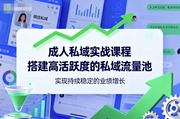 成人私域实战课程,搭建高活跃度的私域流量池,实现持续稳定的业绩增长-独角兽众创资源站独角兽网创资源站