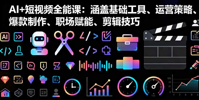 AI+短视频全能课：涵盖基础工具、运营策略、爆款制作、职场赋能、剪辑技巧-独角兽众创资源站独角兽网创资源站