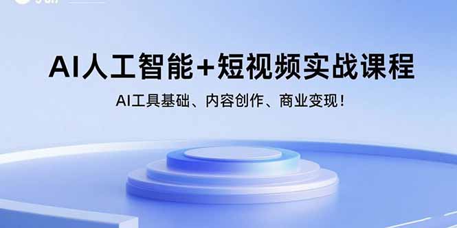 AI人工智能+短视频实战课程：AI工具基础、内容创作、商业变现！-独角兽众创资源站独角兽网创资源站