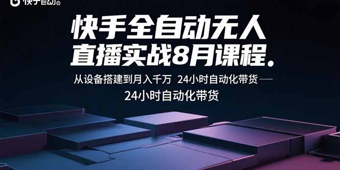 快手全自动无人直播实战8月课程：从设备搭建到月入千万 24小时自动化带货-独角兽众创资源站独角兽网创资源站