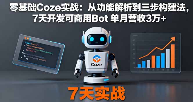 零基础Coze实战：从功能解析到三步构建法，7天开发可商用Bot 单月营收3万+-独角兽众创资源站独角兽网创资源站