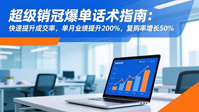 超级销冠爆单话术指南：快速提升成交率，单月业绩提升200%，复购率增长50%-独角兽众创资源站独角兽网创资源站