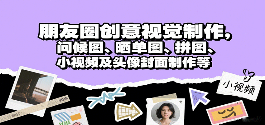 朋友圈创意视觉制作，问候图、晒单图、拼图、小视频及头像封面制作等-独角兽众创资源站独角兽网创资源站