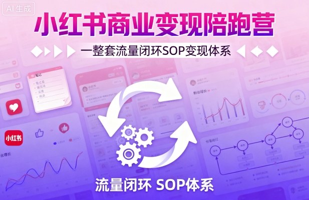 小红书商业变现陪跑营，轻IP矩阵 私域获客 聚光投流，一整套流量闭环SOP变现体系-独角兽众创资源站独角兽网创资源站