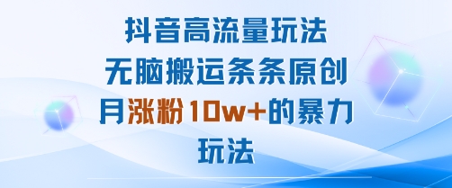 抖音高流量玩法：无脑搬运条条原创，月涨粉10w+的暴力玩法-独角兽众创资源站独角兽网创资源站