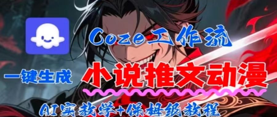 用Coze扣子工作流一键生成小说推文动漫短视频，全流程保姆级教学-独角兽众创资源站独角兽网创资源站