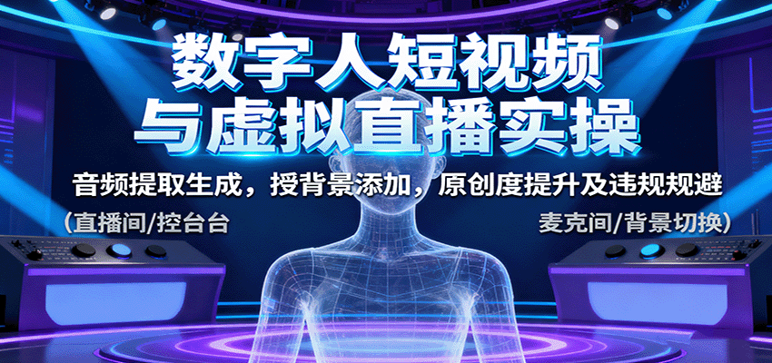 数字人短视频与虚拟直播实操，音频提取生成，背景添加，原创度提升及违规规避-独角兽众创资源站独角兽网创资源站
