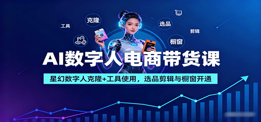AI数字人电商带货课：星幻数字人克隆+工具使用，选品剪辑与橱窗开通-独角兽众创资源站独角兽网创资源站