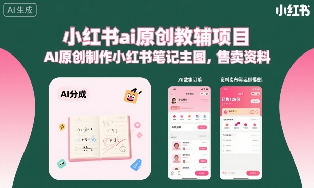小红书ai原创教辅项目，AI原创制作小红书笔记主图，售卖资料-独角兽众创资源站独角兽网创资源站